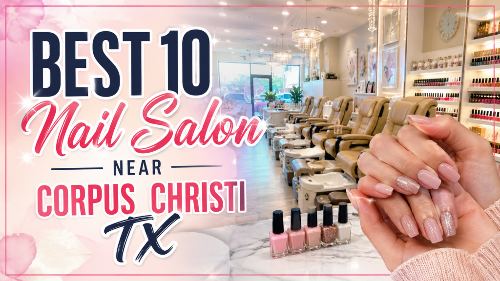 Best Nail Salons Near Corpus Christi TX for Beautiful Nails and Relaxing Self Care